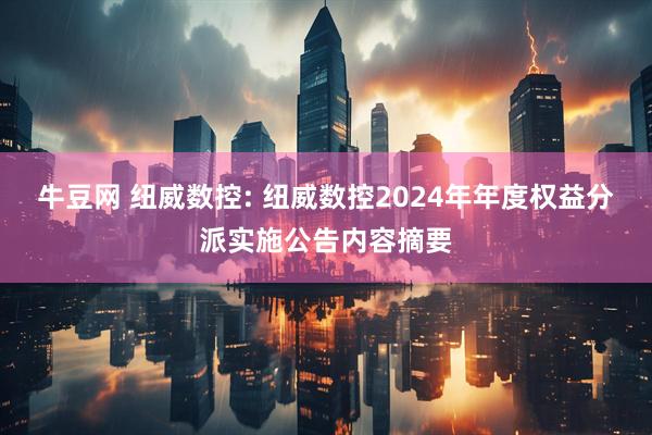 牛豆网 纽威数控: 纽威数控2024年年度权益分派实施公告内容摘要