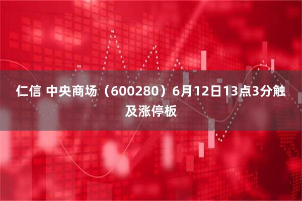 仁信 中央商场（600280）6月12日13点3分触及涨停板