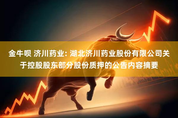 金牛呗 济川药业: 湖北济川药业股份有限公司关于控股股东部分股份质押的公告内容摘要
