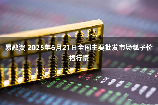 易融资 2025年6月21日全国主要批发市场瓠子价格行情