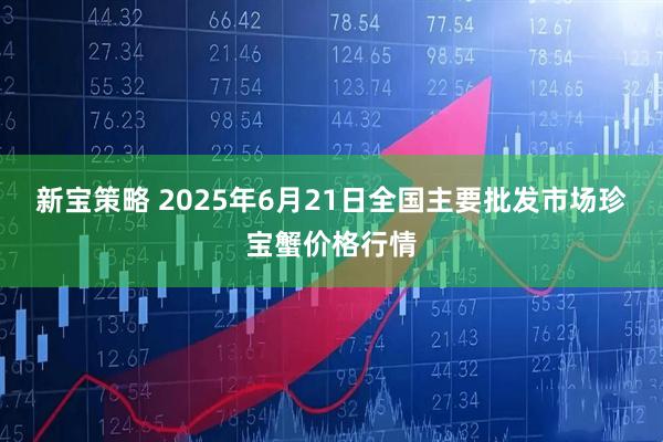 新宝策略 2025年6月21日全国主要批发市场珍宝蟹价格行情