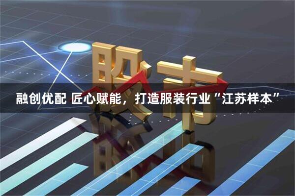 融创优配 匠心赋能，打造服装行业“江苏样本”