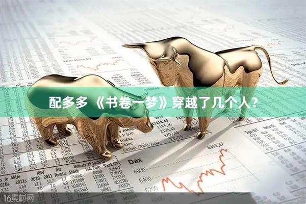 配多多 《书卷一梦》穿越了几个人？