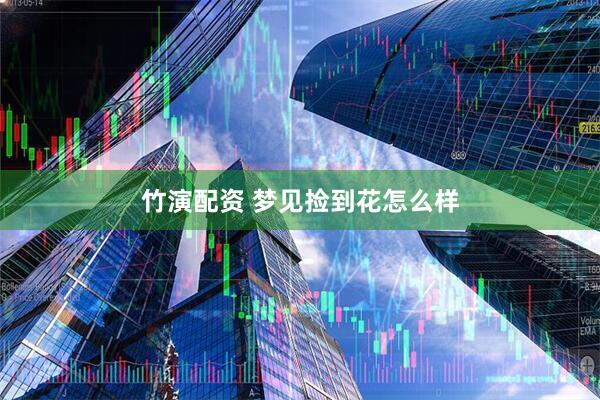 竹演配资 梦见捡到花怎么样