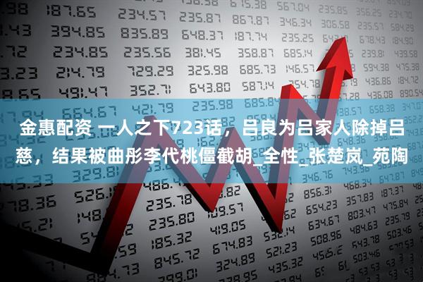 金惠配资 一人之下723话，吕良为吕家人除掉吕慈，结果被曲彤李代桃僵截胡_全性_张楚岚_苑陶