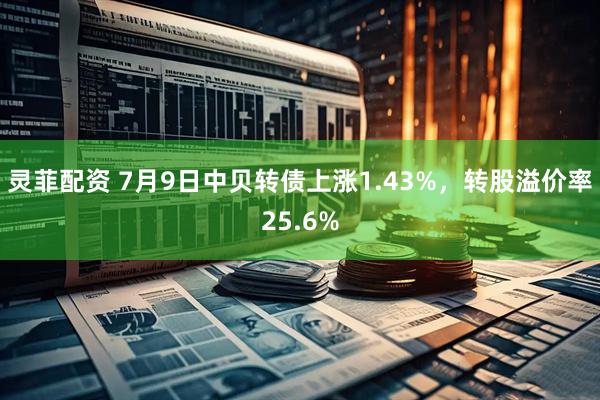灵菲配资 7月9日中贝转债上涨1.43%，转股溢价率25.6%