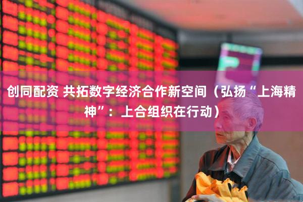 创同配资 共拓数字经济合作新空间（弘扬“上海精神”：上合组织在行动）