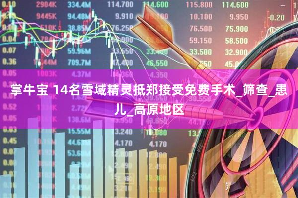 掌牛宝 14名雪域精灵抵郑接受免费手术_筛查_患儿_高原地区