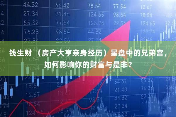 钱生财 （房产大亨亲身经历）星盘中的兄弟宫，如何影响你的财富与是非？