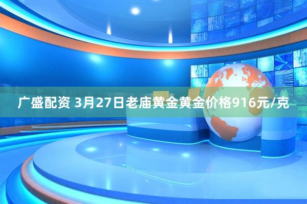 广盛配资 3月27日老庙黄金黄金价格916元/克