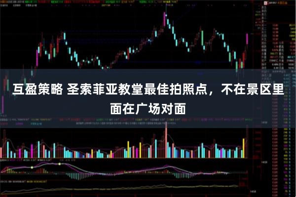 互盈策略 圣索菲亚教堂最佳拍照点，不在景区里面在广场对面